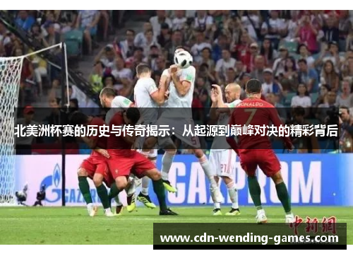 北美洲杯赛的历史与传奇揭示:从起源到巅峰对决的精彩背后 北美洲杯赛的历史与传奇揭示:从起源到巅峰对决的精彩背后