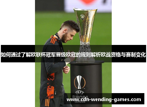 如何通过了解欧联杯冠军晋级欧冠的规则解析欧战资格与赛制变化