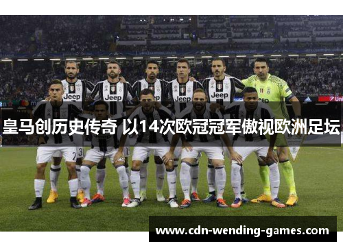 皇马创历史传奇 以14次欧冠冠军傲视欧洲足坛 皇马创历史传奇 以14次欧冠冠军傲视欧洲足坛