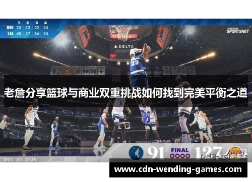 老詹分享篮球与商业双重挑战如何找到完美平衡之道 老詹分享篮球与商业双重挑战如何找到完美平衡之道