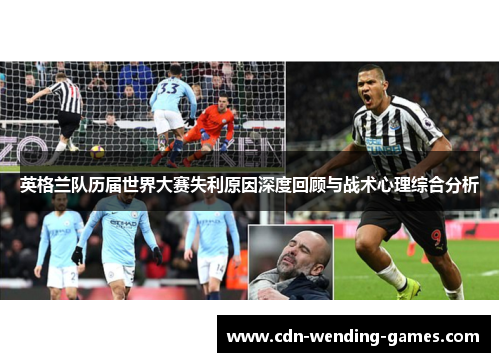 英格兰队历届世界大赛失利原因深度回顾与战术心理综合分析 英格兰队历届世界大赛失利原因深度回顾与战术心理综合分析