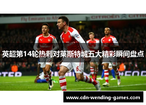 英超第14轮热刺对莱斯特城五大精彩瞬间盘点 英超第14轮热刺对莱斯特城五大精彩瞬间盘点