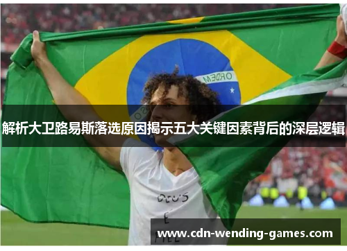 解析大卫路易斯落选原因揭示五大关键因素背后的深层逻辑 解析大卫路易斯落选原因揭示五大关键因素背后的深层逻辑