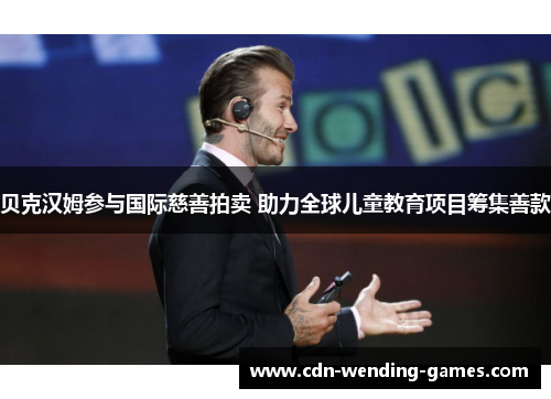 贝克汉姆参与国际慈善拍卖 助力全球儿童教育项目筹集善款 贝克汉姆参与国际慈善拍卖 助力全球儿童教育项目筹集善款