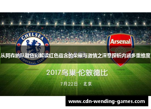 从阿森纳队徽色彩解读红色蕴含的荣耀与激情之深意探析内涵多重维度 从阿森纳队徽色彩解读红色蕴含的荣耀与激情之深意探析内涵多重维度