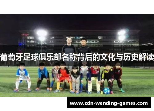 葡萄牙足球俱乐部名称背后的文化与历史解读