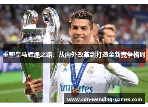 重塑皇马辉煌之路:从内外改革到打造全新竞争格局 重塑皇马辉煌之路:从内外改革到打造全新竞争格局