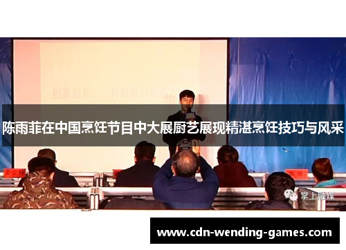 陈雨菲在中国烹饪节目中大展厨艺展现精湛烹饪技巧与风采 陈雨菲在中国烹饪节目中大展厨艺展现精湛烹饪技巧与风采