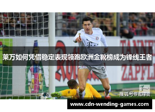 莱万如何凭借稳定表现领跑欧洲金靴榜成为锋线王者