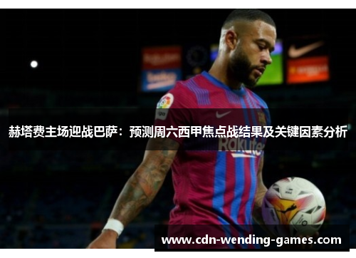赫塔费主场迎战巴萨：预测周六西甲焦点战结果及关键因素分析