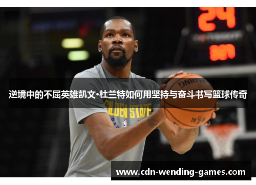 逆境中的不屈英雄凯文·杜兰特如何用坚持与奋斗书写篮球传奇 逆境中的不屈英雄凯文·杜兰特如何用坚持与奋斗书写篮球传奇