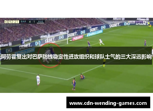 阿劳霍复出对巴萨防线稳定性进攻组织和球队士气的三大深远影响 阿劳霍复出对巴萨防线稳定性进攻组织和球队士气的三大深远影响