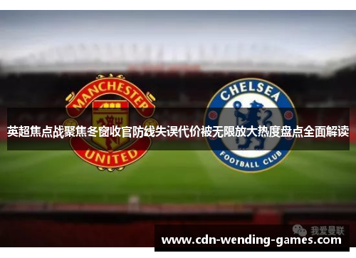 英超焦点战聚焦冬窗收官防线失误代价被无限放大热度盘点全面解读 英超焦点战聚焦冬窗收官防线失误代价被无限放大热度盘点全面解读