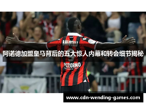 阿诺德加盟皇马背后的五大惊人内幕和转会细节揭秘 阿诺德加盟皇马背后的五大惊人内幕和转会细节揭秘