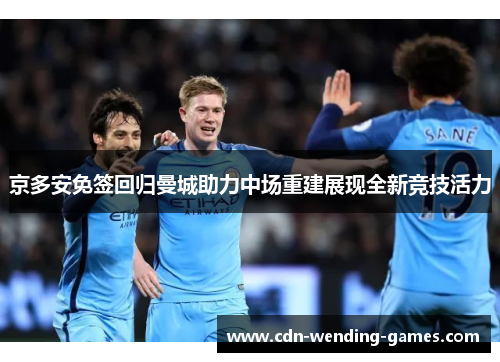 京多安免签回归曼城助力中场重建展现全新竞技活力